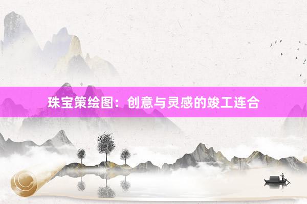 珠宝策绘图:创意与灵感的竣工连合